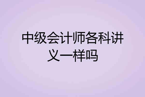 中级会计师各科讲义一样吗