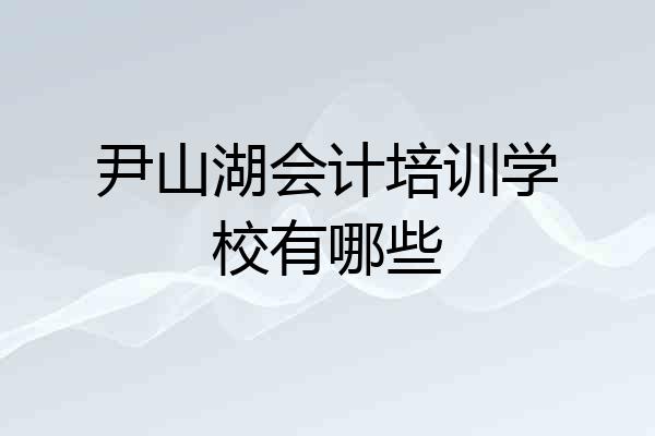 尹山湖会计培训学校有哪些