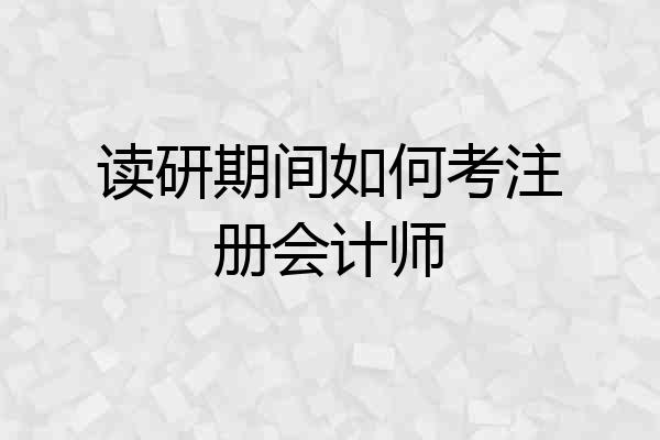 读研期间如何考注册会计师