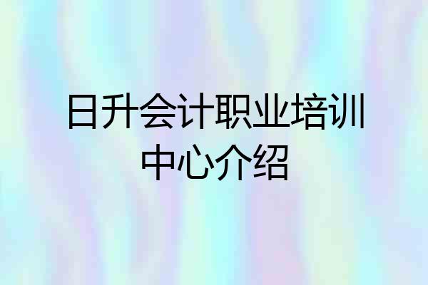 日升会计职业培训中心介绍