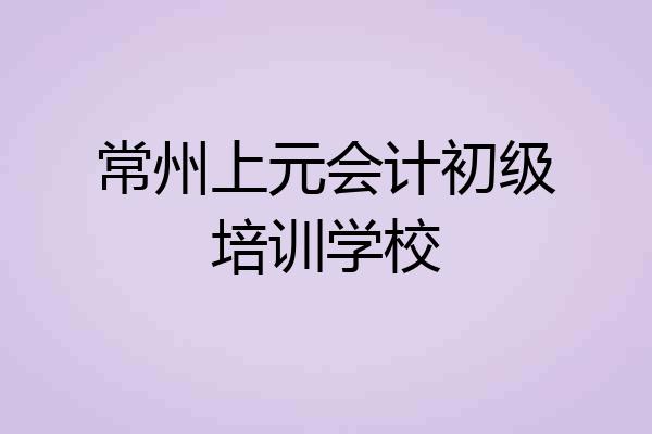 常州上元会计初级培训学校