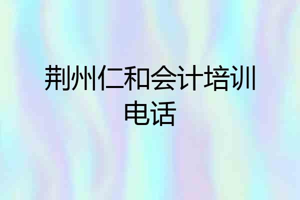 荆州仁和会计培训电话