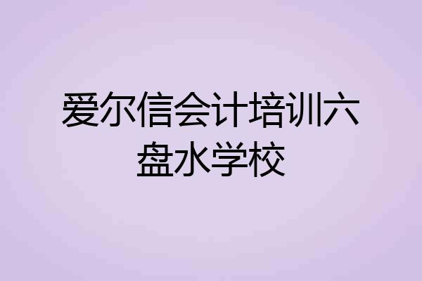爱尔信会计培训六盘水学校