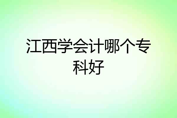 江西学会计哪个专科好