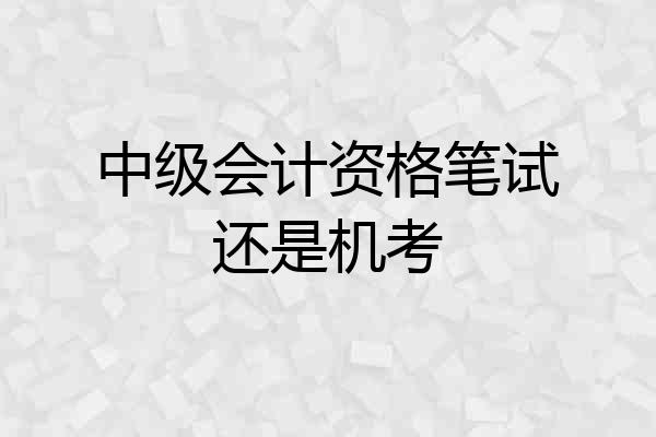 中级会计资格笔试还是机考