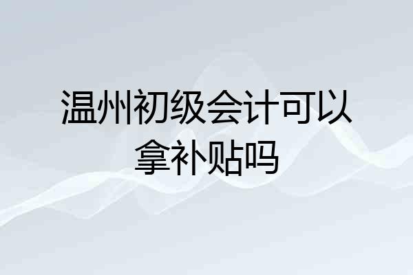 温州初级会计可以拿补贴吗