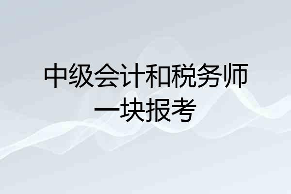 中级会计和税务师一块报考