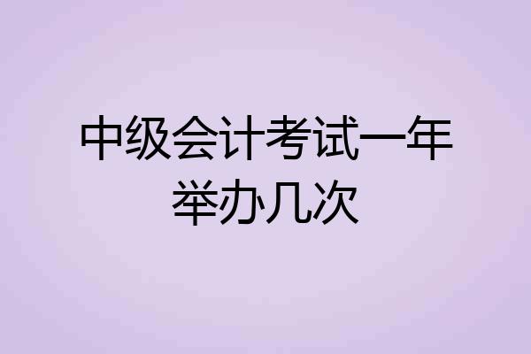 中级会计考试一年举办几次
