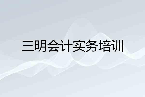 三明会计实务培训