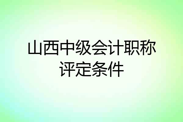 山西中级会计职称评定条件