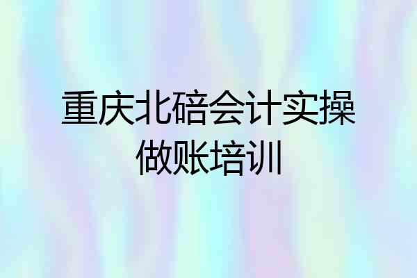 重庆北碚会计实操做账培训