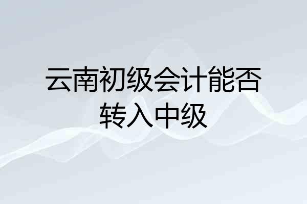 云南初级会计能否转入中级