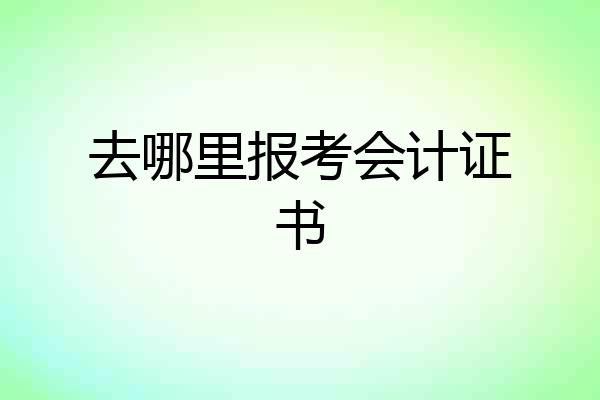 去哪里报考会计证书