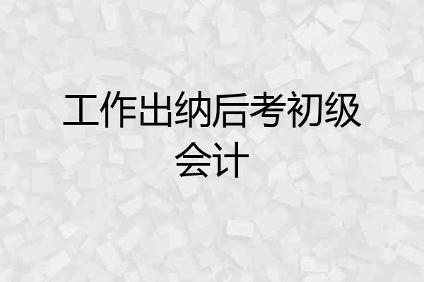 工作出纳后考初级会计
