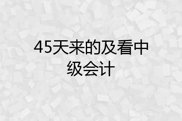 45天来的及看中级会计