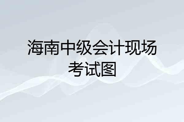 海南中级会计现场考试图