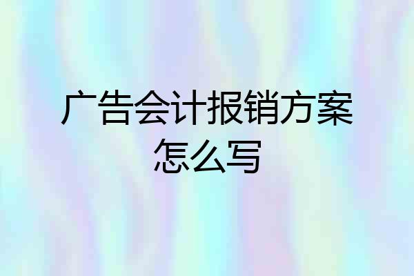 广告会计报销方案怎么写