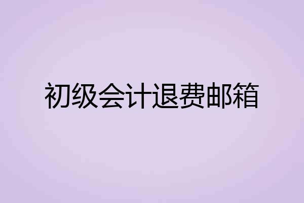 初级会计退费邮箱