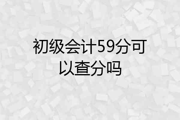 初级会计59分可以查分吗