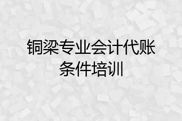 铜梁专业会计代账条件培训