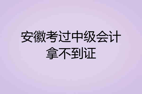 安徽考过中级会计拿不到证
