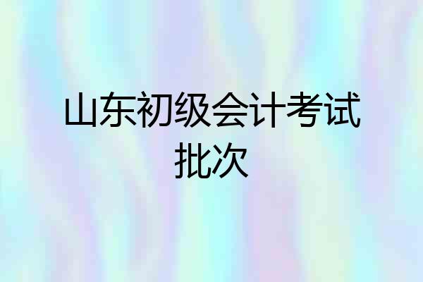 山东初级会计考试批次