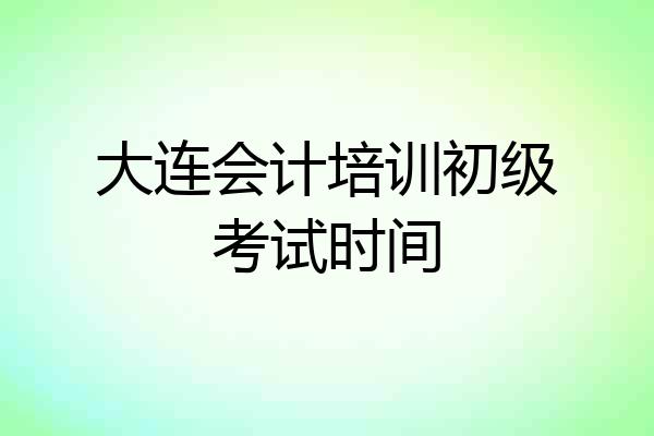 大连会计培训初级考试时间