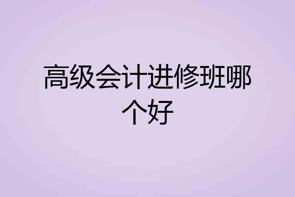 高级会计进修班哪个好