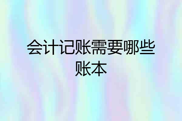 会计记账需要哪些账本