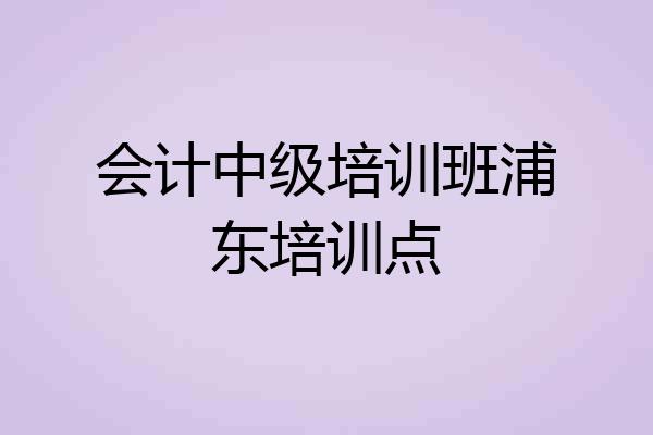 会计中级培训班浦东培训点