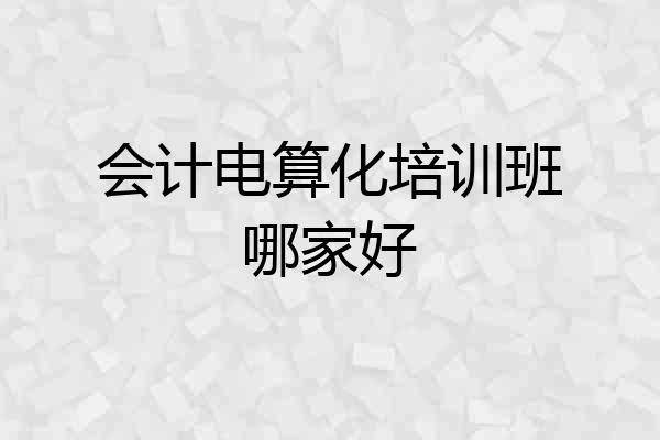 会计电算化培训班哪家好