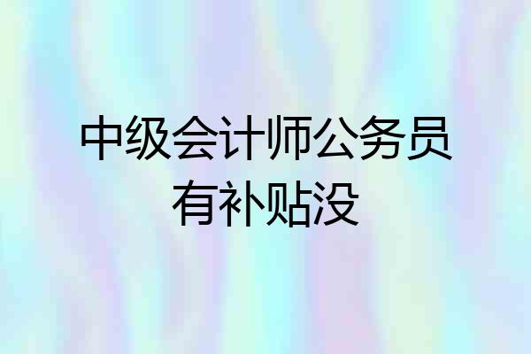 中级会计师公务员有补贴没