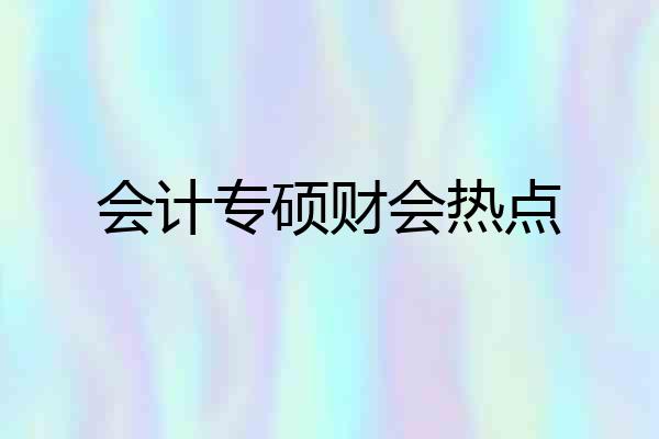 会计专硕财会热点