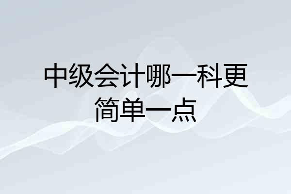 中级会计哪一科更简单一点