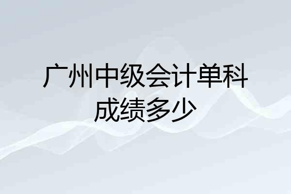 广州中级会计单科成绩多少
