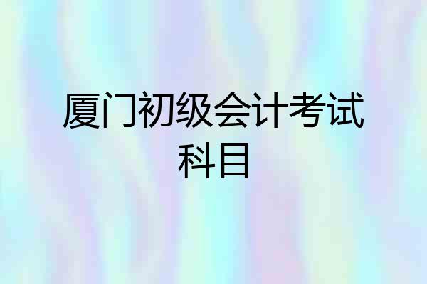 厦门初级会计考试科目