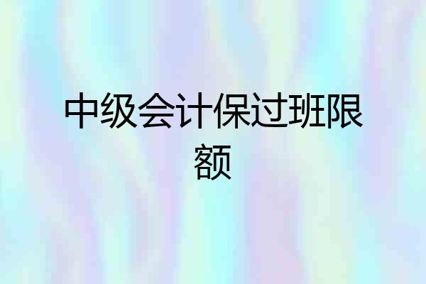 中级会计保过班限额