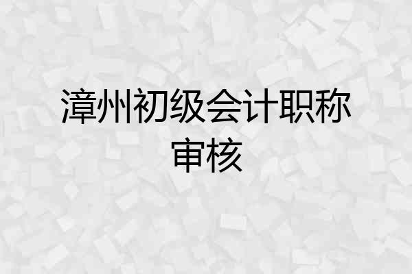 漳州初级会计职称审核