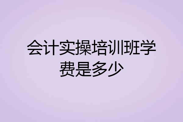 会计实操培训班学费是多少