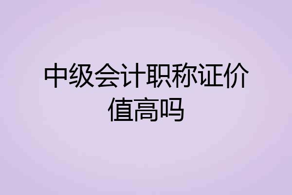中级会计职称证价值高吗