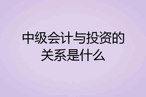 中级会计与投资的关系是什么