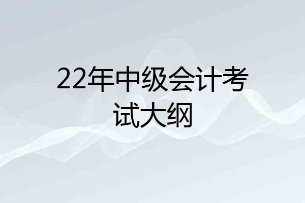 22年中级会计考试大纲