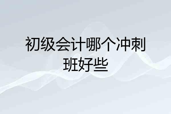 初级会计哪个冲刺班好些