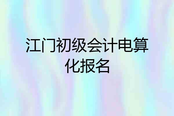 江门初级会计电算化报名