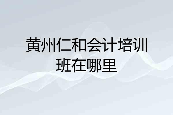 黄州仁和会计培训班在哪里