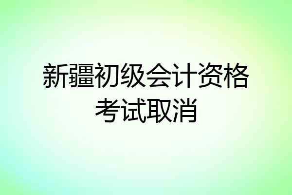新疆初级会计资格考试取消