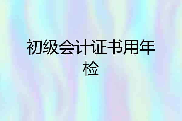 初级会计证书用年检