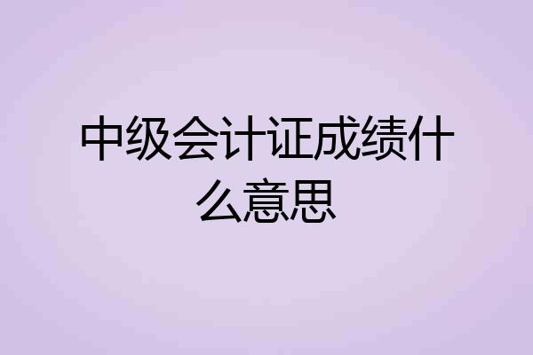中级会计证成绩什么意思