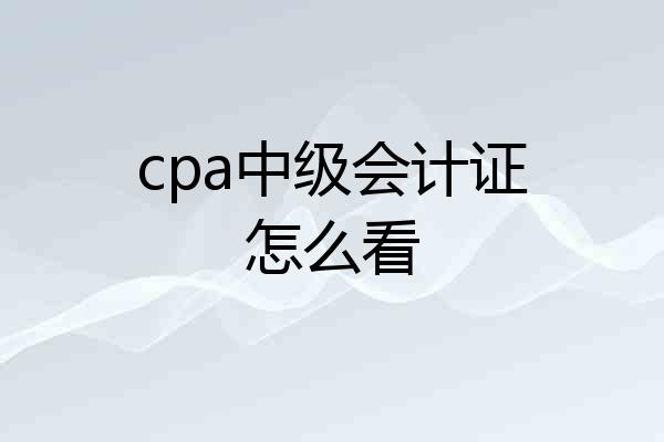 cpa中级会计证怎么看