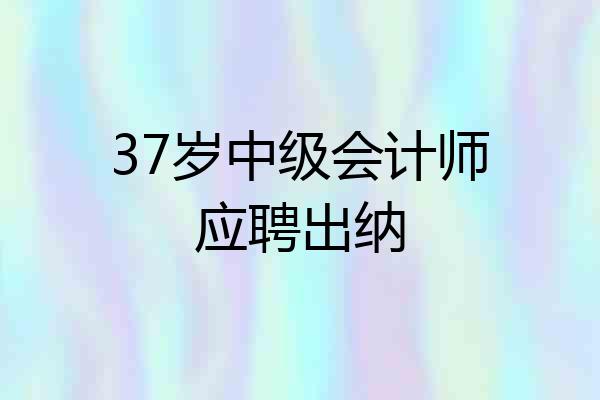 37岁中级会计师应聘出纳